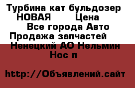 Турбина кат бульдозер D10 НОВАЯ!!!! › Цена ­ 80 000 - Все города Авто » Продажа запчастей   . Ненецкий АО,Нельмин Нос п.